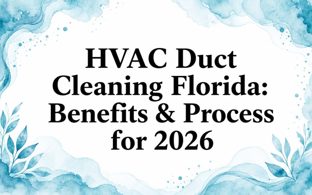 HVAC Duct Cleaning Florida: Benefits & Process for 2026